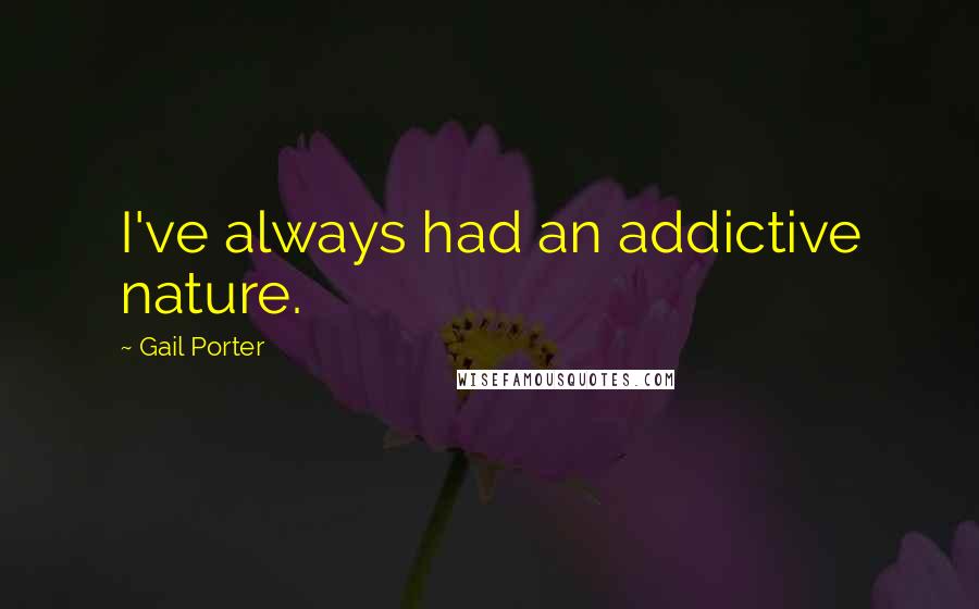 Gail Porter Quotes: I've always had an addictive nature.