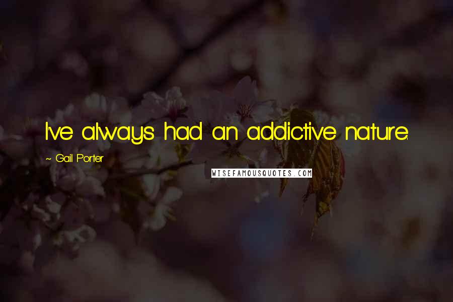 Gail Porter Quotes: I've always had an addictive nature.