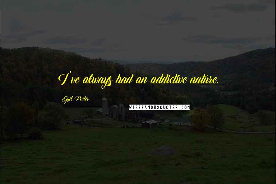 Gail Porter Quotes: I've always had an addictive nature.