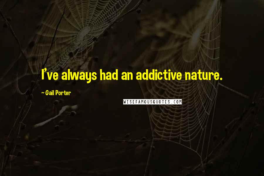 Gail Porter Quotes: I've always had an addictive nature.