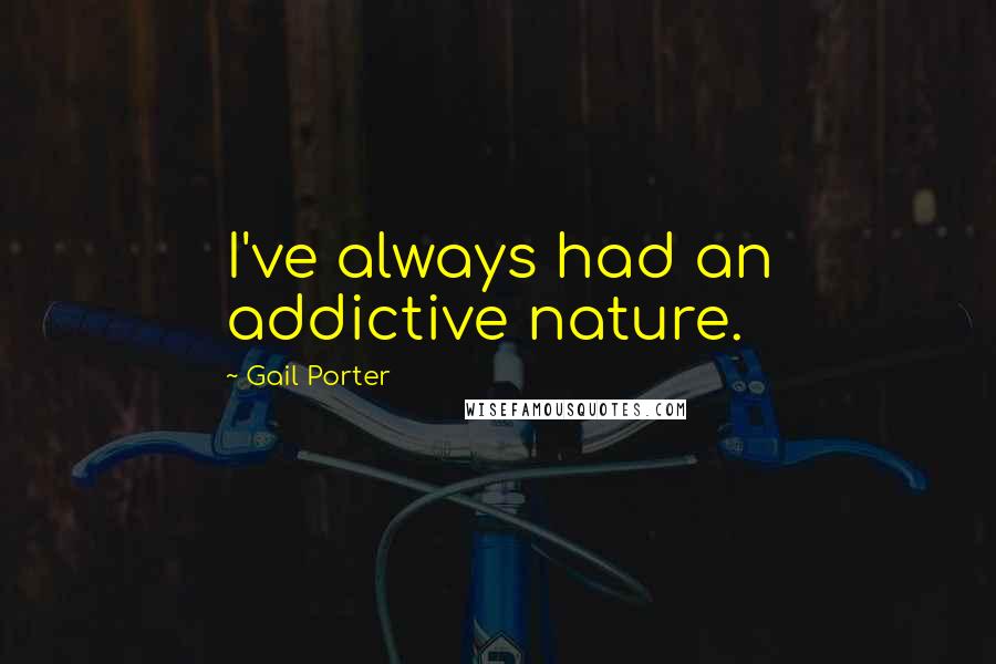 Gail Porter Quotes: I've always had an addictive nature.