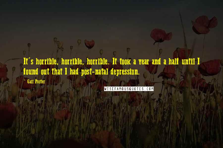 Gail Porter Quotes: It's horrible, horrible, horrible. It took a year and a half until I found out that I had post-natal depression.