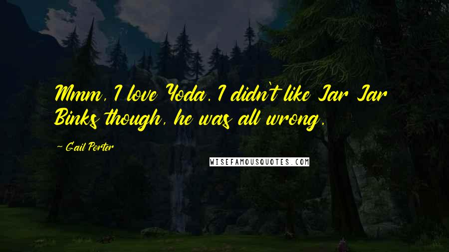 Gail Porter Quotes: Mmm, I love Yoda. I didn't like Jar Jar Binks though, he was all wrong.