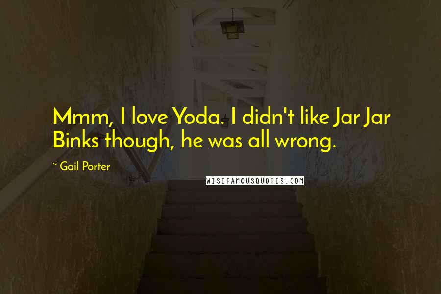 Gail Porter Quotes: Mmm, I love Yoda. I didn't like Jar Jar Binks though, he was all wrong.