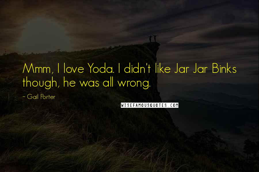 Gail Porter Quotes: Mmm, I love Yoda. I didn't like Jar Jar Binks though, he was all wrong.