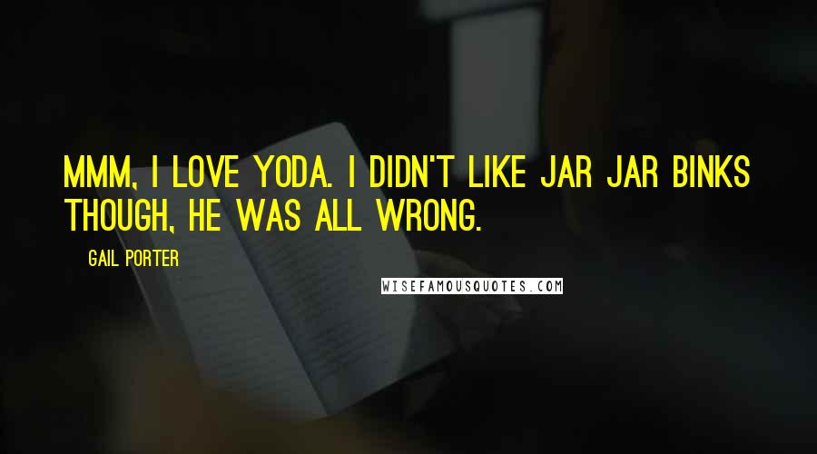 Gail Porter Quotes: Mmm, I love Yoda. I didn't like Jar Jar Binks though, he was all wrong.