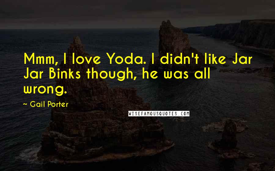 Gail Porter Quotes: Mmm, I love Yoda. I didn't like Jar Jar Binks though, he was all wrong.