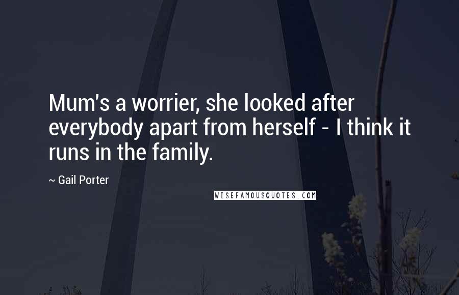 Gail Porter Quotes: Mum's a worrier, she looked after everybody apart from herself - I think it runs in the family.