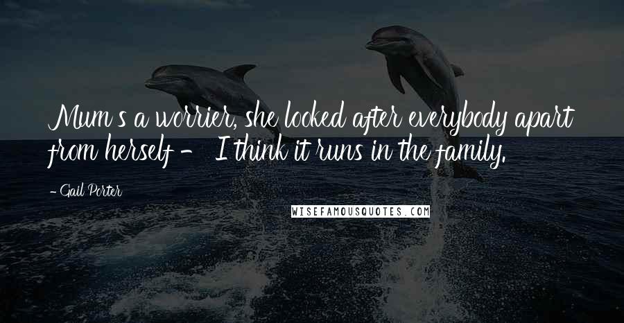 Gail Porter Quotes: Mum's a worrier, she looked after everybody apart from herself - I think it runs in the family.