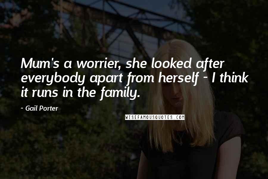 Gail Porter Quotes: Mum's a worrier, she looked after everybody apart from herself - I think it runs in the family.