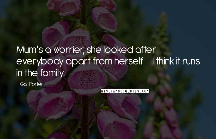 Gail Porter Quotes: Mum's a worrier, she looked after everybody apart from herself - I think it runs in the family.