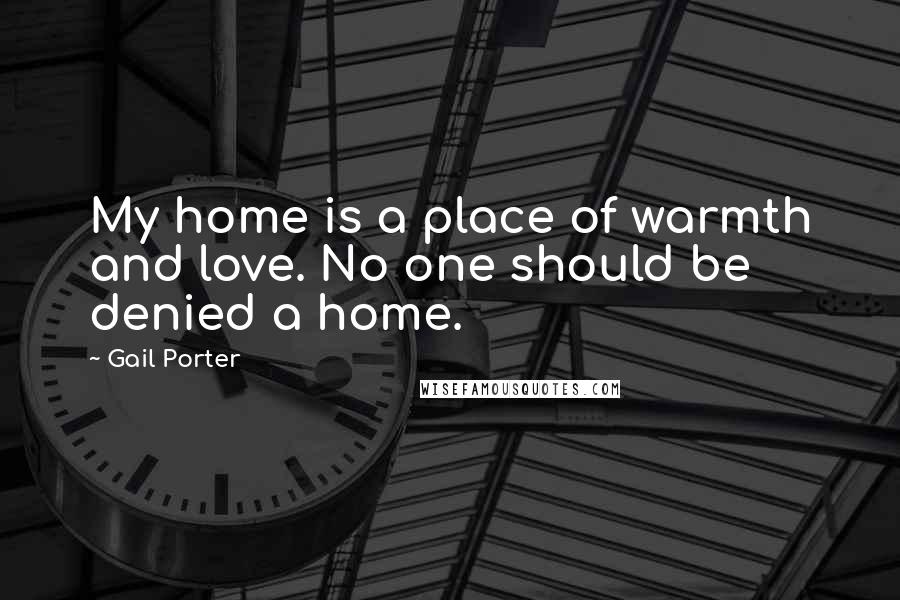 Gail Porter Quotes: My home is a place of warmth and love. No one should be denied a home.