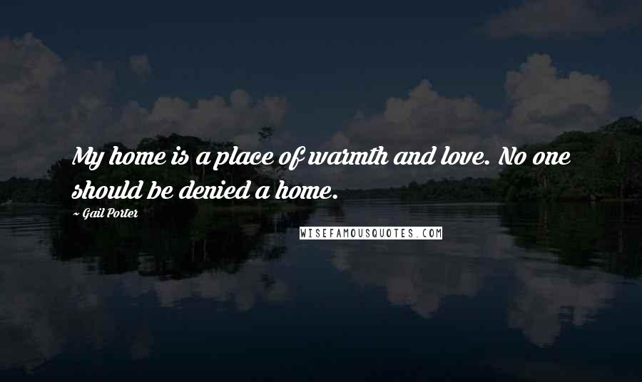 Gail Porter Quotes: My home is a place of warmth and love. No one should be denied a home.