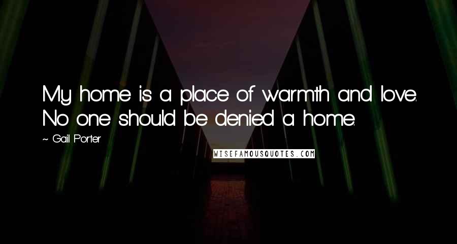 Gail Porter Quotes: My home is a place of warmth and love. No one should be denied a home.