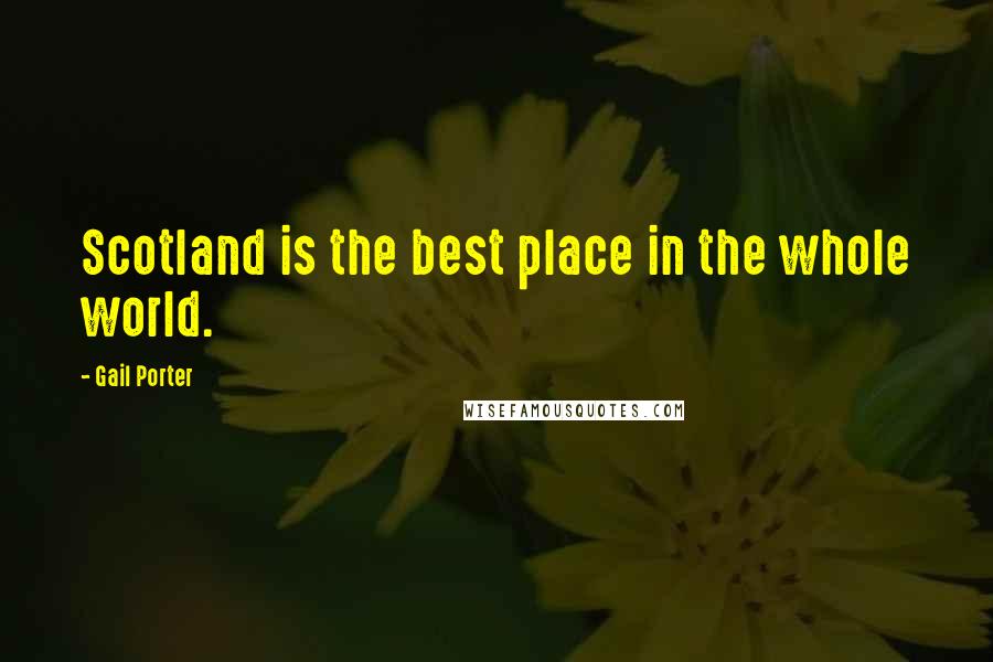 Gail Porter Quotes: Scotland is the best place in the whole world.