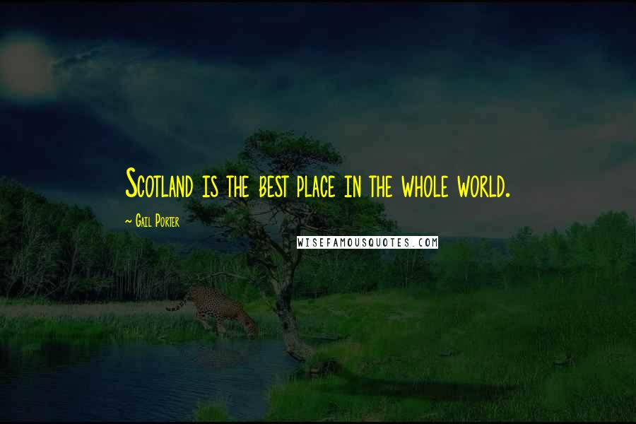 Gail Porter Quotes: Scotland is the best place in the whole world.