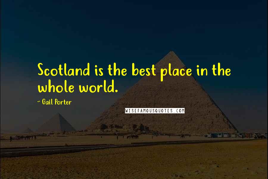 Gail Porter Quotes: Scotland is the best place in the whole world.