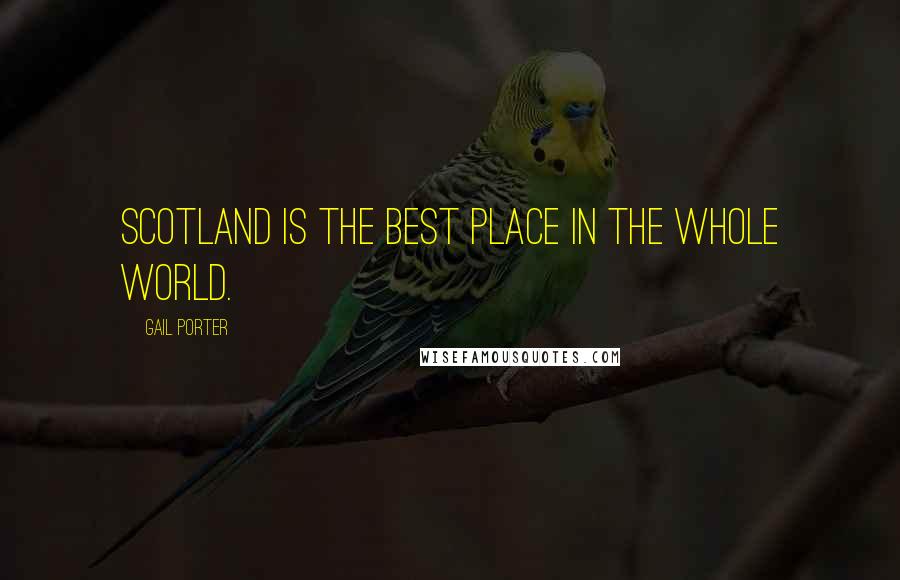 Gail Porter Quotes: Scotland is the best place in the whole world.