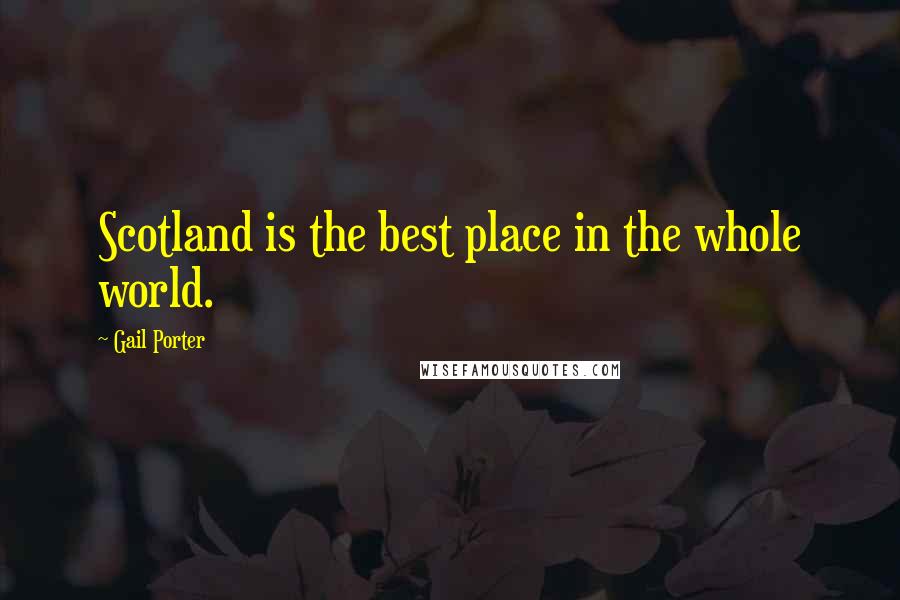 Gail Porter Quotes: Scotland is the best place in the whole world.