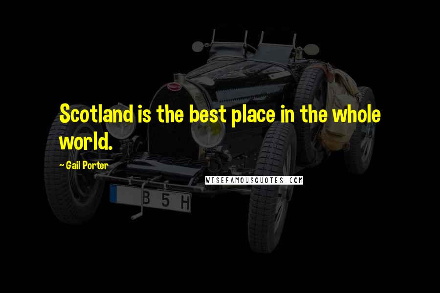 Gail Porter Quotes: Scotland is the best place in the whole world.