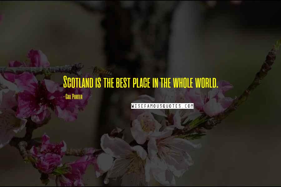 Gail Porter Quotes: Scotland is the best place in the whole world.