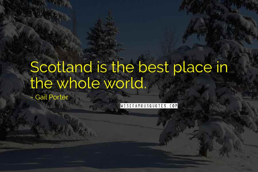 Gail Porter Quotes: Scotland is the best place in the whole world.