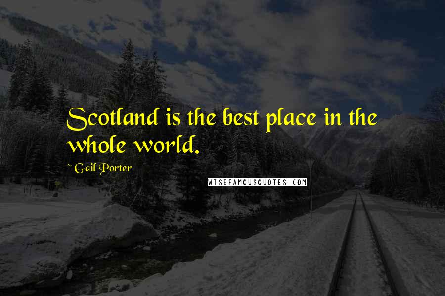 Gail Porter Quotes: Scotland is the best place in the whole world.