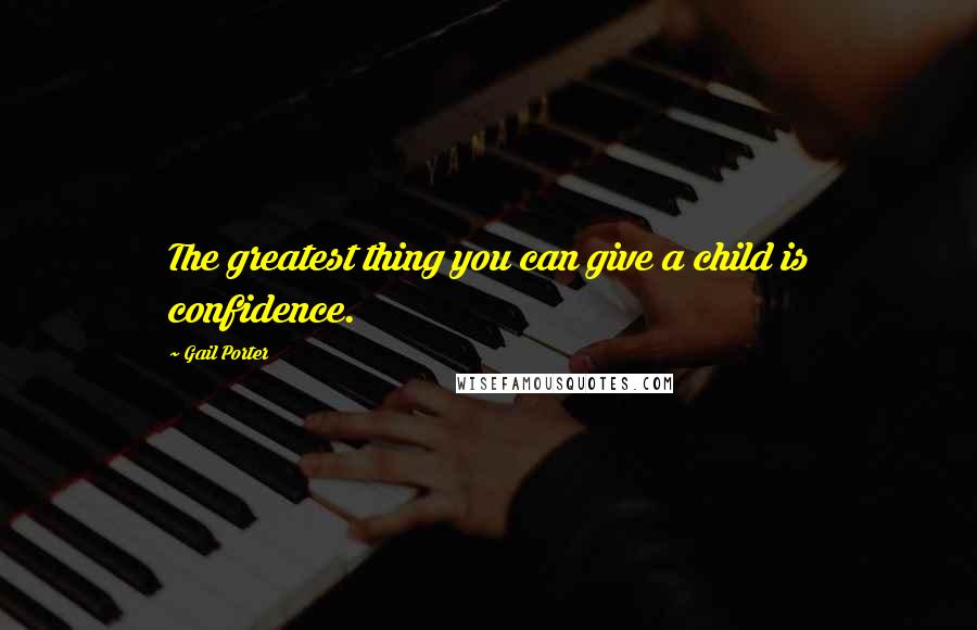 Gail Porter Quotes: The greatest thing you can give a child is confidence.