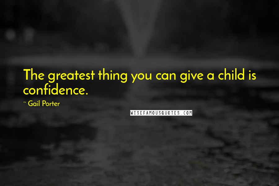 Gail Porter Quotes: The greatest thing you can give a child is confidence.