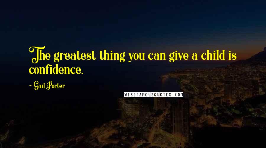 Gail Porter Quotes: The greatest thing you can give a child is confidence.