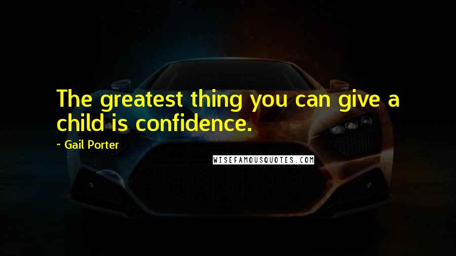 Gail Porter Quotes: The greatest thing you can give a child is confidence.