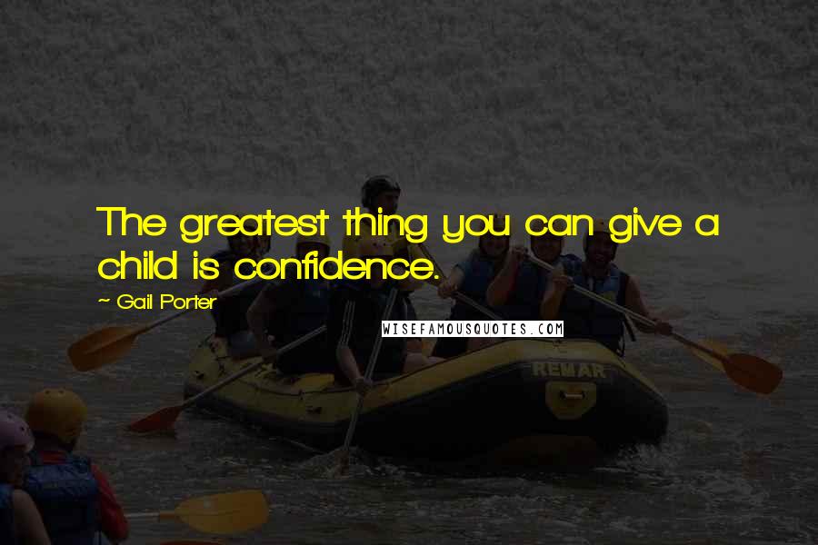 Gail Porter Quotes: The greatest thing you can give a child is confidence.