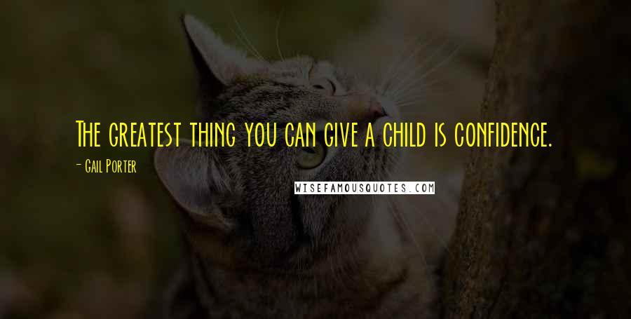 Gail Porter Quotes: The greatest thing you can give a child is confidence.