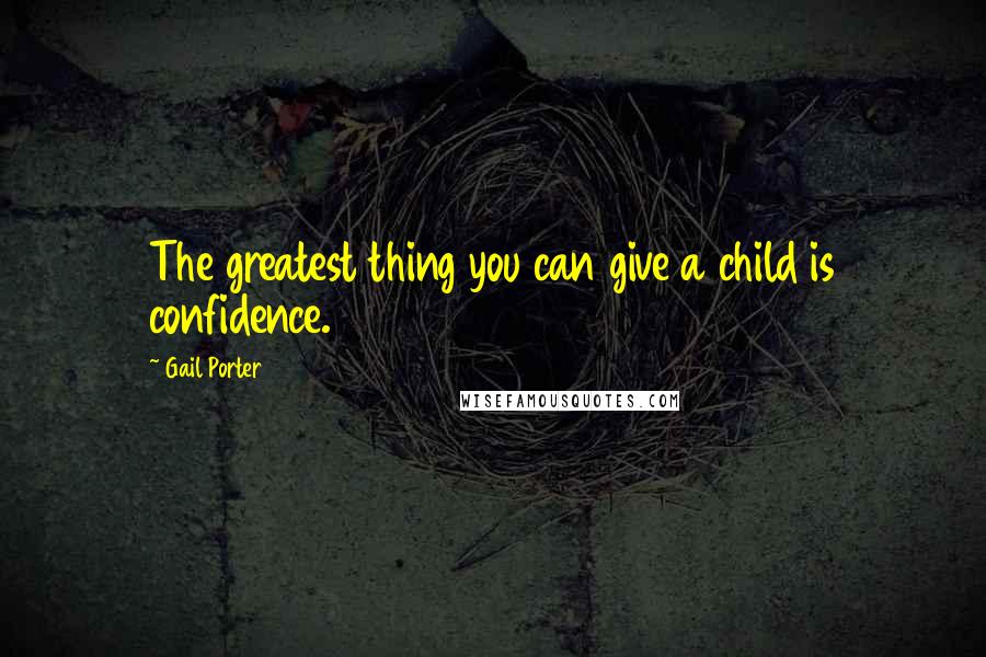 Gail Porter Quotes: The greatest thing you can give a child is confidence.