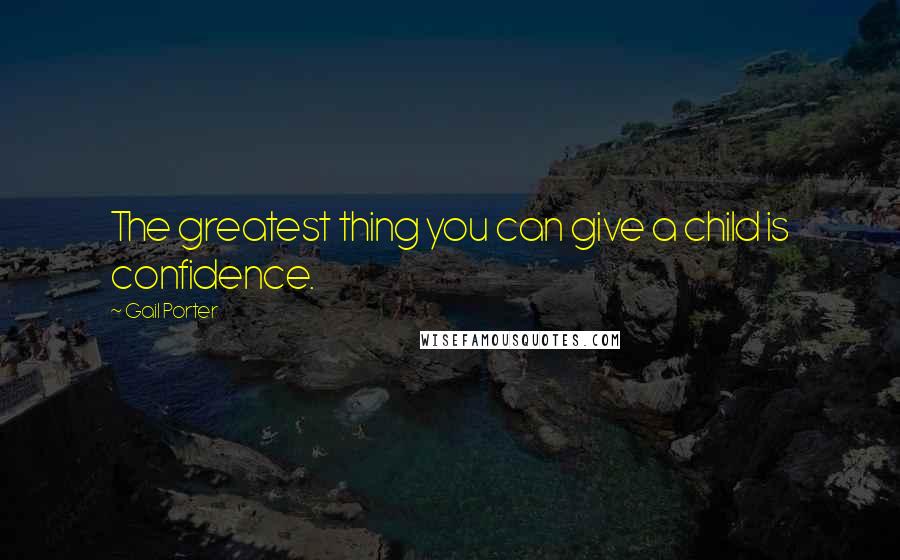 Gail Porter Quotes: The greatest thing you can give a child is confidence.