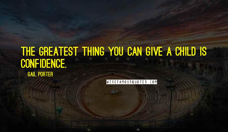 Gail Porter Quotes: The greatest thing you can give a child is confidence.