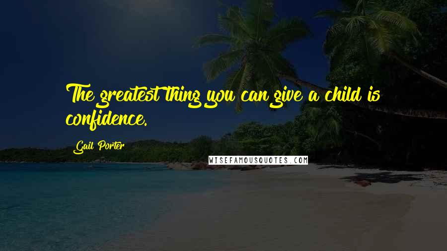 Gail Porter Quotes: The greatest thing you can give a child is confidence.