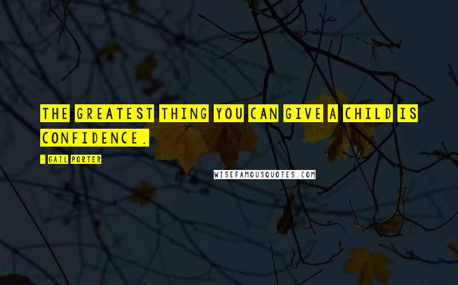 Gail Porter Quotes: The greatest thing you can give a child is confidence.