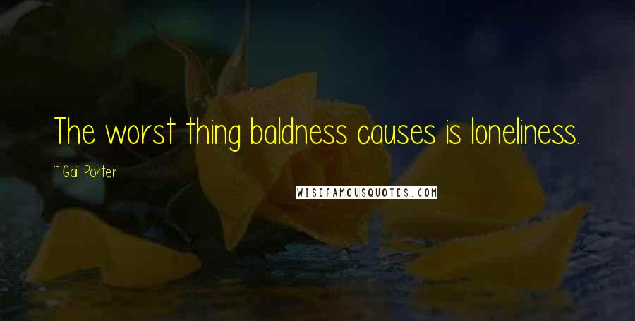 Gail Porter Quotes: The worst thing baldness causes is loneliness.