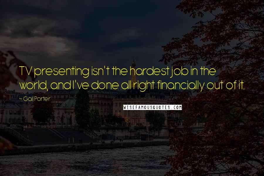 Gail Porter Quotes: TV presenting isn't the hardest job in the world, and I've done all right financially out of it.