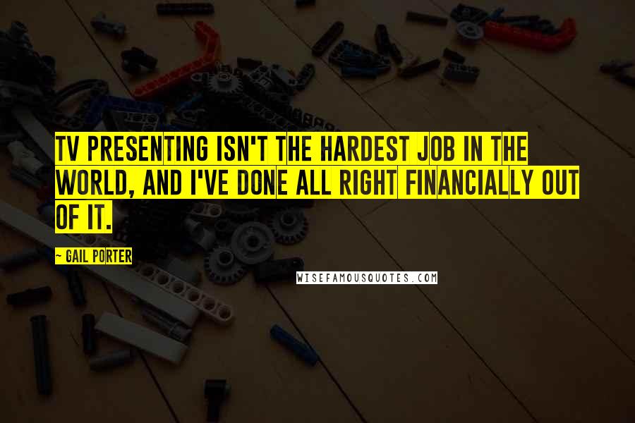 Gail Porter Quotes: TV presenting isn't the hardest job in the world, and I've done all right financially out of it.
