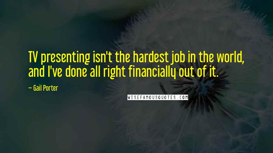 Gail Porter Quotes: TV presenting isn't the hardest job in the world, and I've done all right financially out of it.