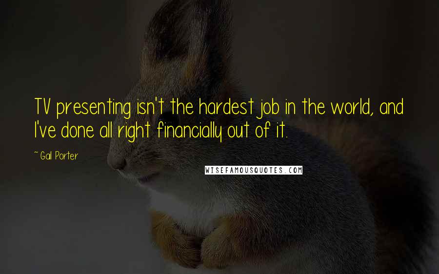 Gail Porter Quotes: TV presenting isn't the hardest job in the world, and I've done all right financially out of it.