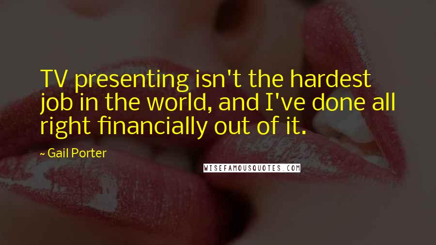 Gail Porter Quotes: TV presenting isn't the hardest job in the world, and I've done all right financially out of it.