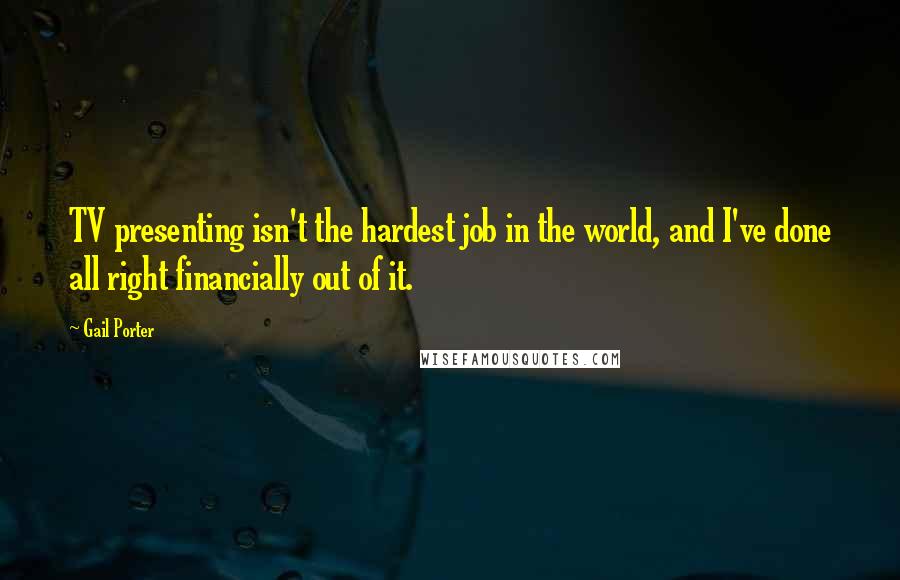 Gail Porter Quotes: TV presenting isn't the hardest job in the world, and I've done all right financially out of it.