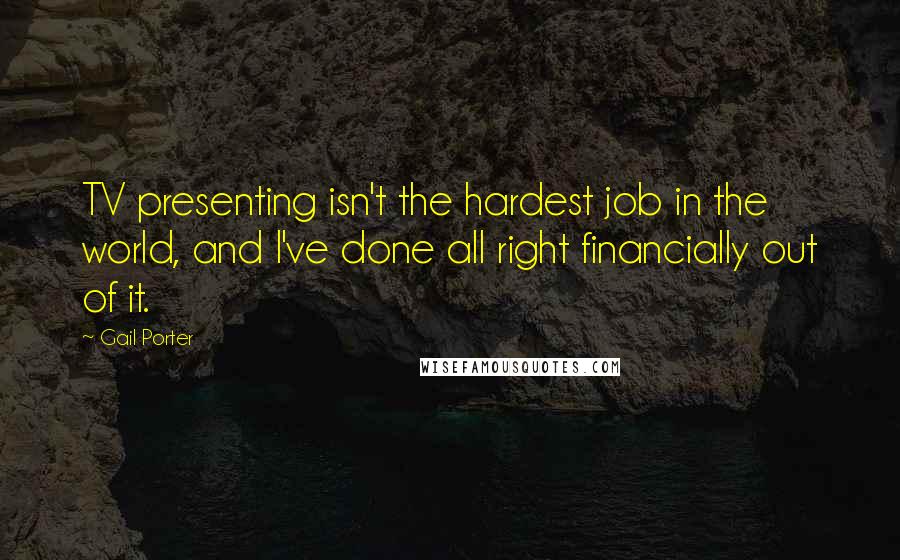 Gail Porter Quotes: TV presenting isn't the hardest job in the world, and I've done all right financially out of it.
