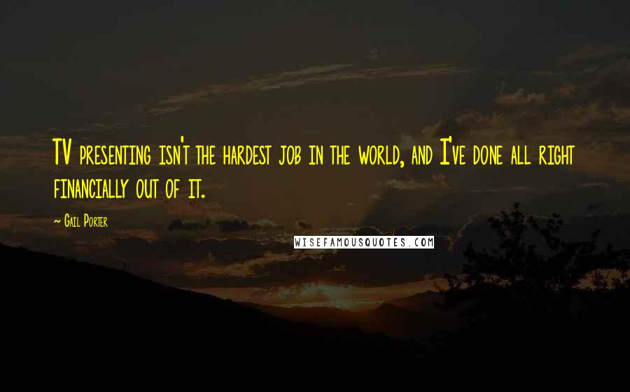 Gail Porter Quotes: TV presenting isn't the hardest job in the world, and I've done all right financially out of it.