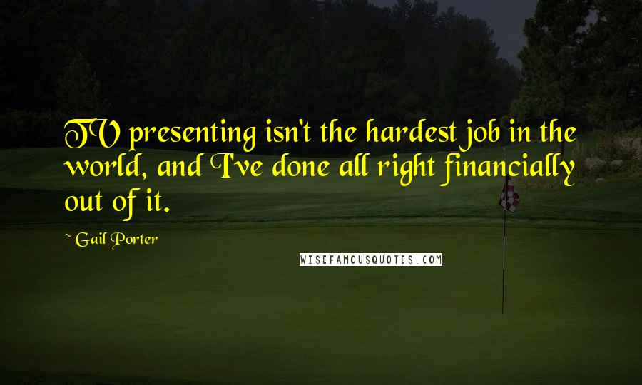Gail Porter Quotes: TV presenting isn't the hardest job in the world, and I've done all right financially out of it.