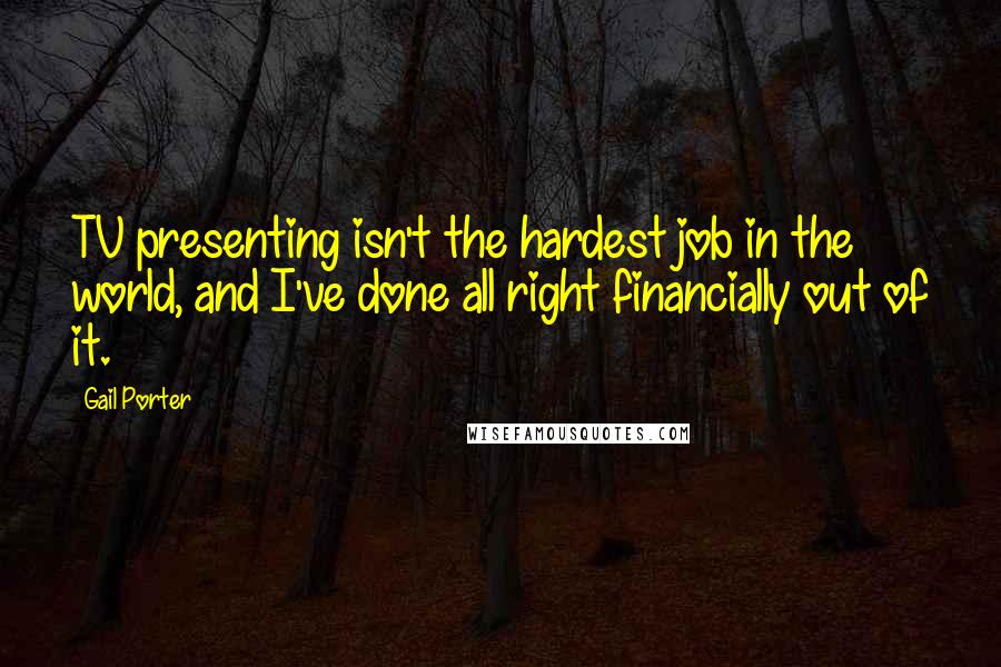 Gail Porter Quotes: TV presenting isn't the hardest job in the world, and I've done all right financially out of it.