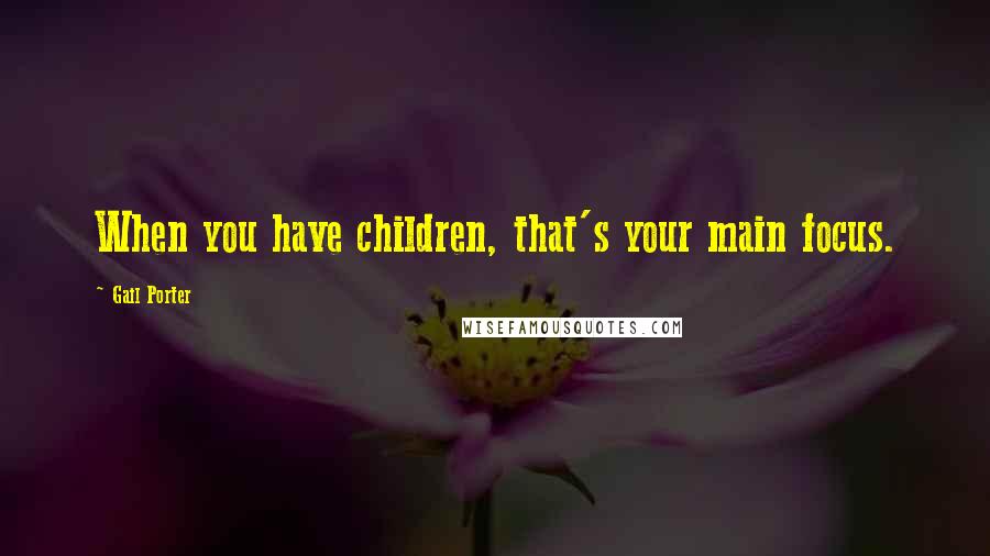 Gail Porter Quotes: When you have children, that's your main focus.